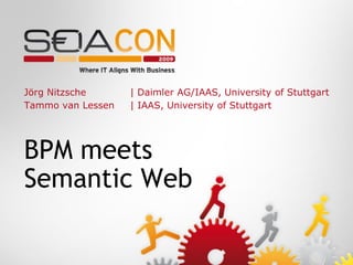Jörg Nitzsche      | Daimler AG/IAAS, University of Stuttgart
Tammo van Lessen   | IAAS, University of Stuttgart




BPM meets
Semantic Web
 