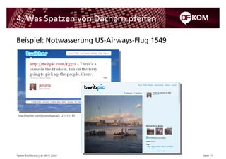 4. Was Spatzen von Dächern pfeifen

Beispiel: Notwasserung US-Airways-Flug 1549




 http://twitter.com/jkrums/status/1121915133




Twitter Einführung | © 09.11.2009              Seite 17
 
