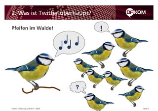 2. Was ist Twitter überhaupt?

Pfeifen im Walde!                       !




                                    ?


Twitter Einführung | © 09.11.2009           Seite 6
 