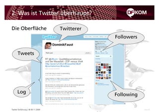 2. Was ist Twitter überhaupt?

Die Oberfläche                      Twitterer
                                                Followers


      Tweets




      Log
                                                Following

Twitter Einführung | © 09.11.2009                           Seite 8
 