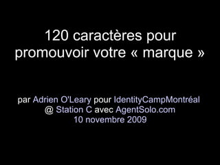 120 caractères pour
promouvoir votre « marque »


par Adrien O'Leary pour IdentityCampMontréal
      @ Station C avec AgentSolo.com
              10 novembre 2009
 