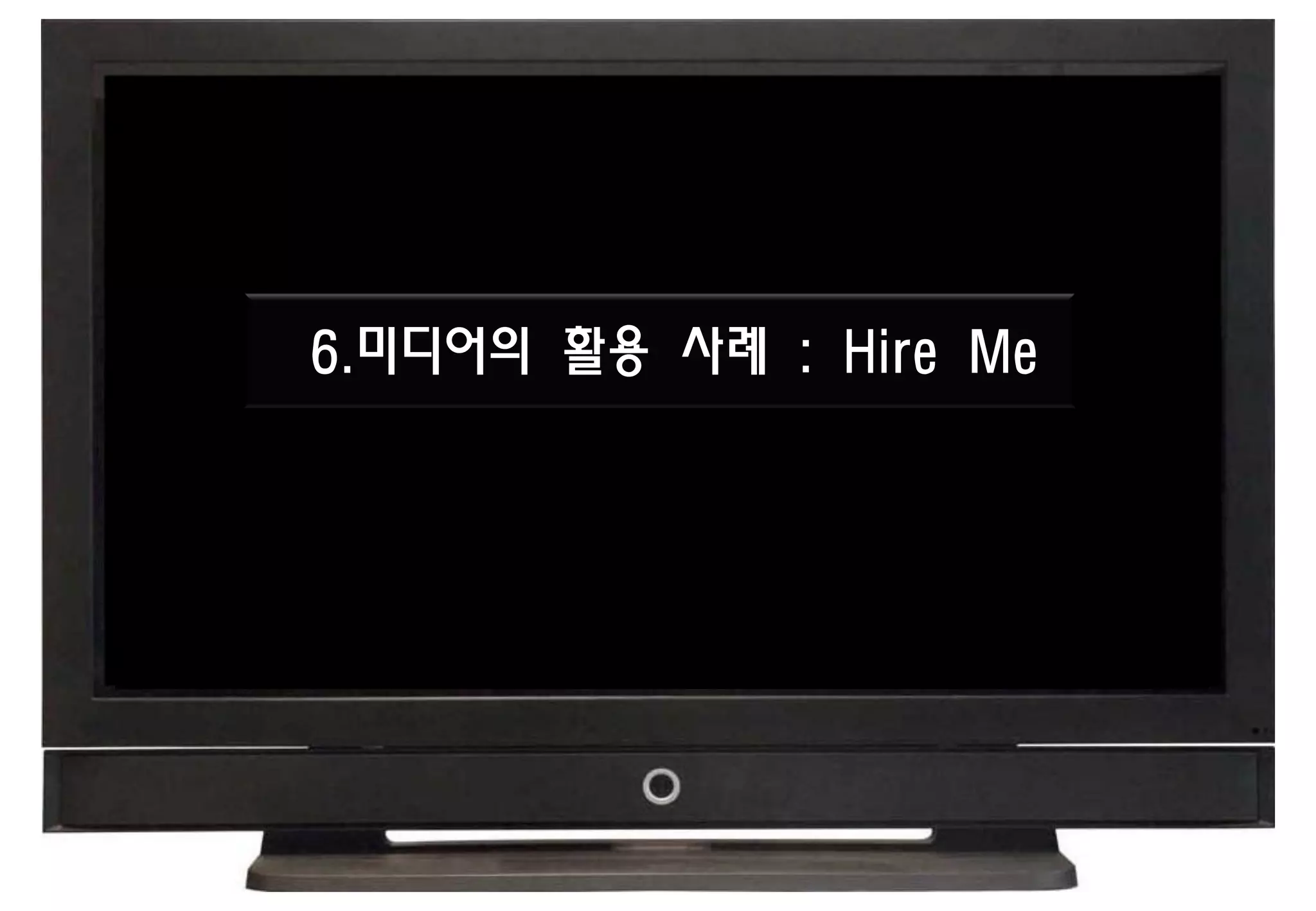 6.미디어의 활용 사례 : Hire Me
 