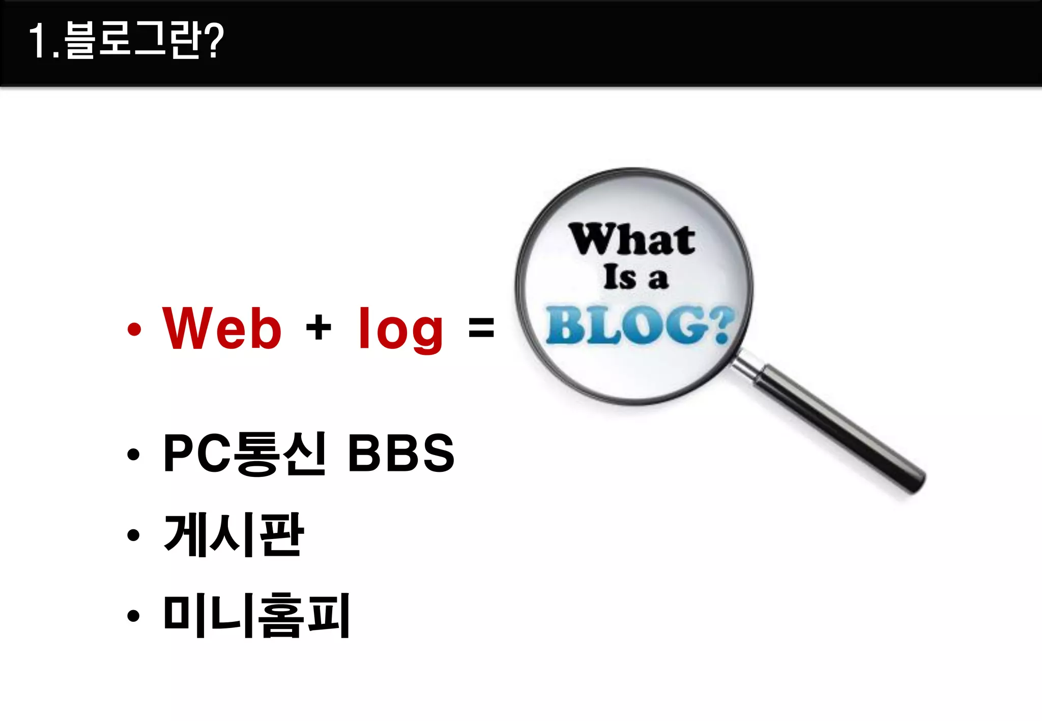 1.블로그란?




   • Web + log =

   • PC통신 BBS
   • 게시판
   • 미니홈피
 