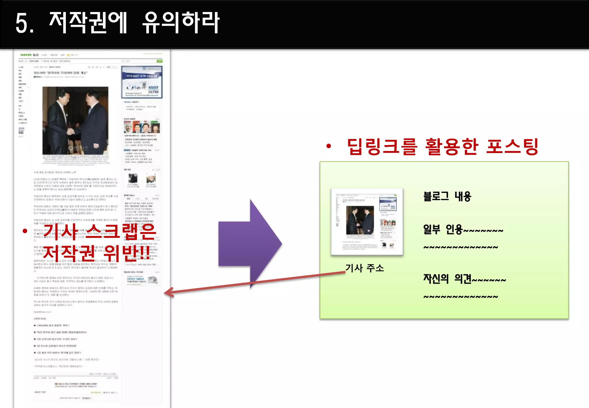 5. 저작권에 유의하라



               • 딥링크를 활용핚 포스팅

                        블로그 내용


• 기사 스크랩은               일부 인용~~~~~~~

  저작권 위반!!
                        ~~~~~~~~~~~~~
                기사 주소
                        자신의 의견~~~~~~
                        ~~~~~~~~~~~~~
 