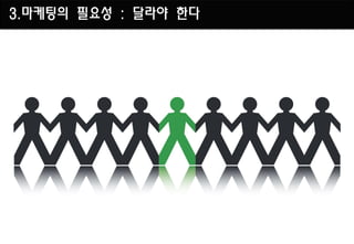 3.마케팅의 필요성 : 달라야 한다
 