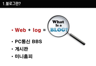 1.블로그란?




   • Web + log =

   • PC통신 BBS
   • 게시판
   • 미니홈피
 