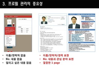 3. 프로필 관리의 중요성




• 이름/연락처 없음      • 이름/연락처/경력 표현
• Biz. 내용 없음     • Biz. 내용과 관심 분야 표현
• 알리고 싶은 내용 없음   • 깔끔핚 1 page
 