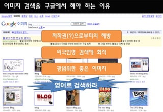 이미지 검색을 구글에서 해야 하는 이유



         저작권(?)으로부터의 해방

          외국인명 검색에 최적

          광범위한 좋은 이미지

         영어로 검색하라
 