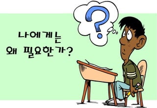 나에게는
왜 필요한가?
 