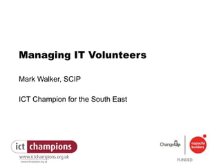Managing IT Volunteers Mark Walker, SCIP ICT Champion for the South East 