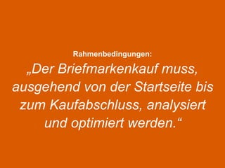 Rahmenbedingungen: „Der Briefmarkenkauf muss, ausgehend von der Startseite bis zum Kaufabschluss, analysiert und optimiert werden.“ 