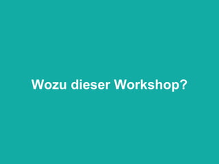 Wozu dieser Workshop? 
