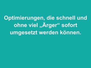 Optimierungen, die schnell und ohne viel „Ärger“ sofort umgesetzt werden können. 