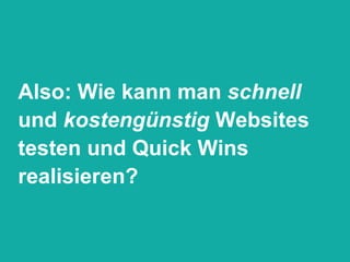 Also: Wie kann man  schnell  und  kostengünstig  Websites testen und Quick Wins realisieren? 