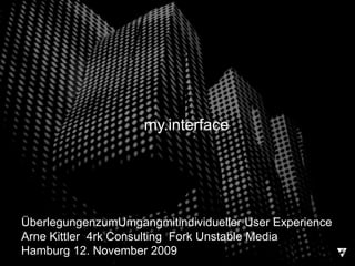 my.interface ÜberlegungenzumUmgangmitindividueller User Experience Arne Kittler  4rk Consulting  Fork Unstable Media Hamburg 12. November 2009 
