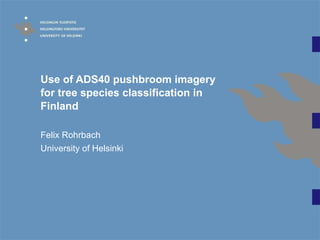 Use of ADS40 pushbroom imagery for tree species classification in Finland Felix Rohrbach University of Helsinki 