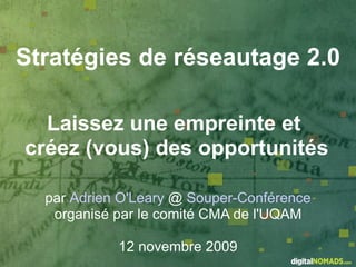Stratégies de réseautage 2.0

  Laissez une empreinte et
créez (vous) des opportunités

  par Adrien O'Leary @ Souper-Conférence
   organisé par le comité CMA de l'UQAM

            12 novembre 2009
 