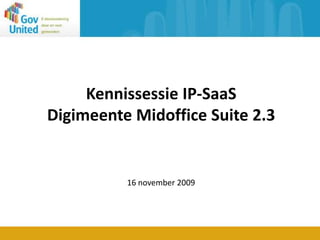 Kennissessie IP-SaaSDigimeente Midoffice Suite 2.3 16 november 2009 