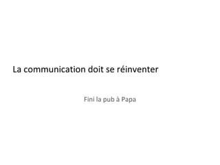 La communication doit se réinventer Fini la pub à Papa 
