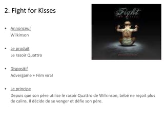 2. Fight for Kisses <ul><li>Annonceur </li></ul><ul><li>Wilkinson </li></ul><ul><li>Le produit </li></ul><ul><li>Le rasoir...