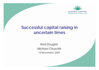 Successful capital raising in
     uncertain times

          Rod Douglas
        Michael Churchill
        19 November 2009
 