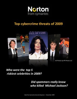 Data from Symantec Security Response | November 2009
Top cybercrime threats of 2009
Who were the top 5
riskiest celebrities in 2009?
Did spammers really know
who killed Michael Jackson?
All Photos by PR Photos LLC
 