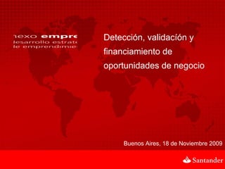 Detección, validacíón y financiamiento de oportunidades de negocio Buenos Aires, 18 de Noviembre 2009 