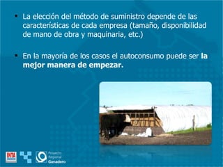La elección del método de suministro depende de las características de cada empresa (tamaño, disponibilidad de mano de obra y maquinaria, etc.) En la mayoría de los casos el autoconsumo puede ser  la mejor manera de empezar. 