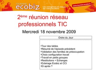 2 ème  réunion réseau professionnels TIC Mercredi 18 novembre 2009 <ul><li>Tour des tables </li></ul><ul><li>Résumé de l’é...
