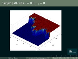 Sample path with = 0.01, γ = 0




    O Lakkis (Sussex)   computational stochastic phase-ﬁeld   Bielefeld, 18 November 2009   33 / 62
 