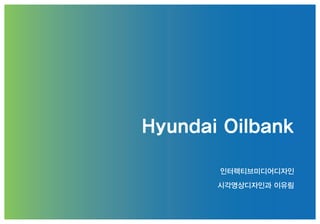 Hyundai Oilbank
인터렉티브미디어디자인
시각영상디자인과 이유림
 