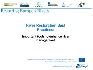 River Restoration Best Practices: Important tools to enhance river management  and works in partnership with  The RESTORE project is made possible with the contribution of the LIFE+  financial instrument of the European Community 