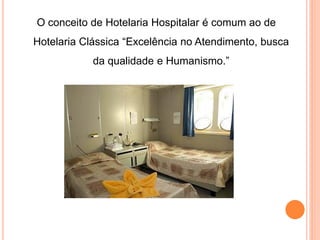 O conceito de Hotelaria Hospitalar é comum ao de
Hotelaria Clássica “Excelência no Atendimento, busca
            da qualidade e Humanismo.”
 