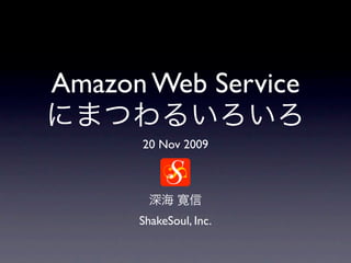 Amazon Web Service
      20 Nov 2009




      ShakeSoul, Inc.
 
