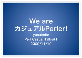 We are
カジュアルPerler!
yusukebe
Perl Casual Talks#1
2009/11/19
 