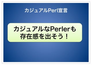 カジュアルPerl宣言
カジュアルなPerlerも
存在感を出そう！
 