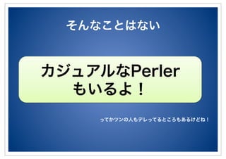 そんなことはない
カジュアルなPerler
もいるよ！
ってかツンの人もデレってるところもあるけどね！
 
