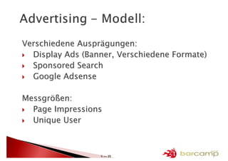 Verschiedene Ausprägungen:
  Display Ads (Banner, Verschiedene Formate)
  Sponsored Search
  Google Adsense

Messgrößen:
  Page Impressions
  Unique User



                  5 >> 25
 