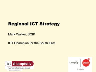 Regional ICT Strategy Mark Walker, SCIP ICT Champion for the South East 