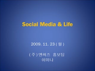 Social Media & Life


   2009. 11. 23 ( 월 )

  ( 주 ) 엔써즈 홍보팀
         이미나
 