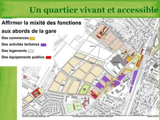 Des commerces
Des activités tertiaires
Des logements
Des équipements publics
Affirmer la mixité des fonctions
aux abords de la gare
Un quartier vivant et accessible
 