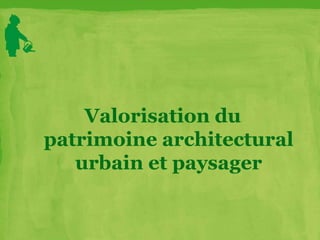 Valorisation du
patrimoine architectural
urbain et paysager
 