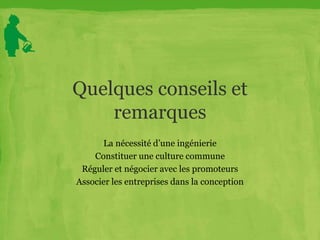 Quelques conseils et
remarques
La nécessité d’une ingénierie
Constituer une culture commune
Réguler et négocier avec les promoteurs
Associer les entreprises dans la conception
 