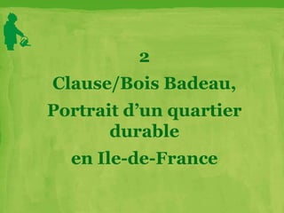 2
Clause/Bois Badeau,
Portrait d’un quartier
durable
en Ile-de-France
 