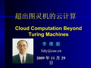超出图灵机的云计算 Cloud Computation Beyond Turing Machines 李 德 毅 [email_address] 2009 年 11 月 29 日 