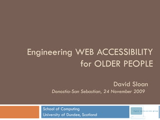 Engineering WEB ACCESSIBILITY for OLDER PEOPLE School of Computing University of Dundee, Scotland David Sloan Donostia-San Sebastian, 24 November 2009  