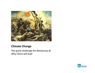 Climate Change
The great challenge for democracy &
Why China will lead
 