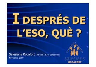 I DESPRÉS DE
      L’ESO, QUÈ ?
Salesians Rocafort   (93 423 12 34, Barcelona)
Novembre 2009
 