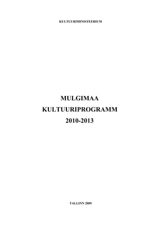 KULTUURIMINISTEERIUM




   MULGIMAA
KULTUURIPROGRAMM
     2010-2013




       TALLINN 2009
 