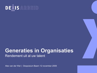 Generaties in Organisaties
Rendement uit al uw talent

Alex van der Wal | Dexposium Baarn 12 november 2009
 